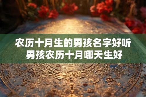 农历十月生的男孩名字好听 男孩农历十月哪天生好