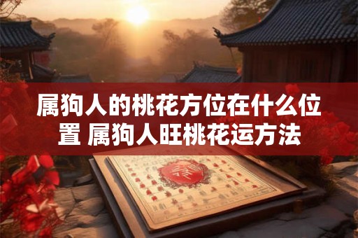 属狗人的桃花方位在什么位置 属狗人旺桃花运方法