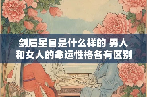 剑眉星目是什么样的 男人和女人的命运性格各有区别