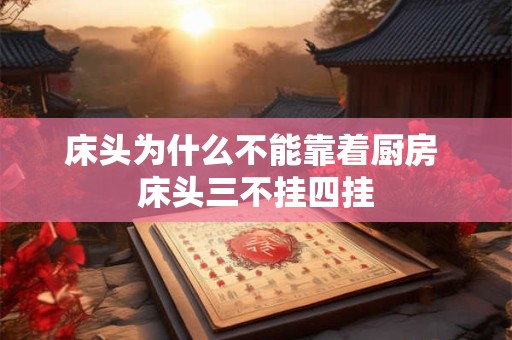 床头为什么不能靠着厨房 床头三不挂四挂