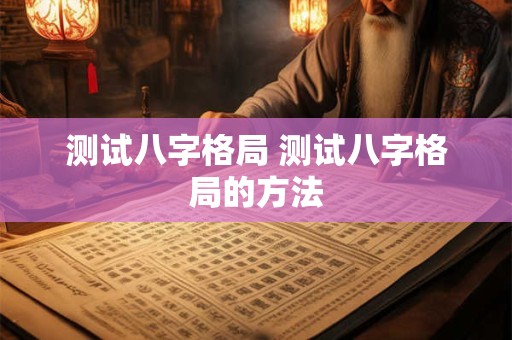 测试八字格局 测试八字格局的方法