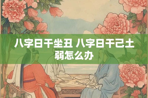 八字日干坐丑 八字日干己土弱怎么办