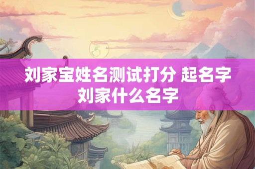 刘家宝姓名测试打分 起名字刘家什么名字