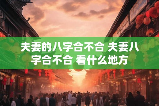 夫妻的八字合不合 夫妻八字合不合 看什么地方