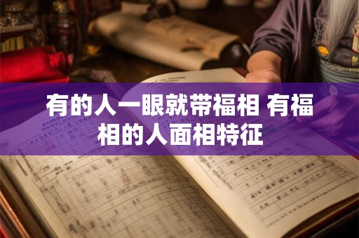 有的人一眼就带福相 有福相的人面相特征