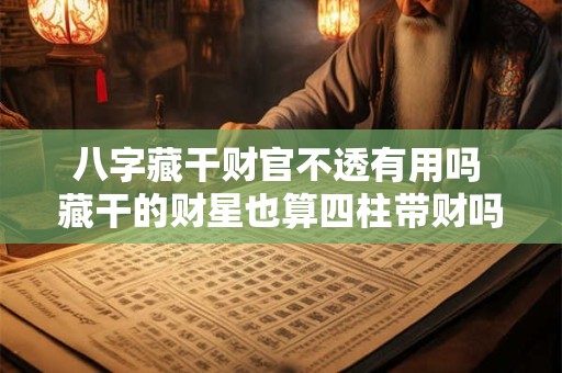 八字藏干财官不透有用吗 藏干的财星也算四柱带财吗