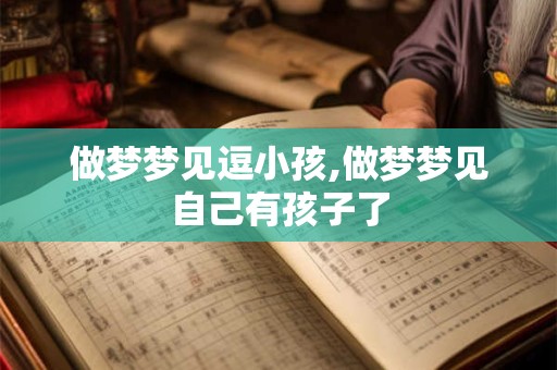 做梦梦见逗小孩,做梦梦见自己有孩子了