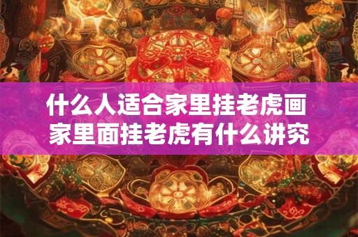 什么人适合家里挂老虎画 家里面挂老虎有什么讲究