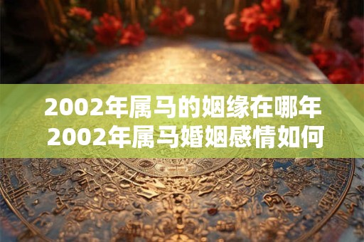 2002年属马的姻缘在哪年 2002年属马婚姻感情如何