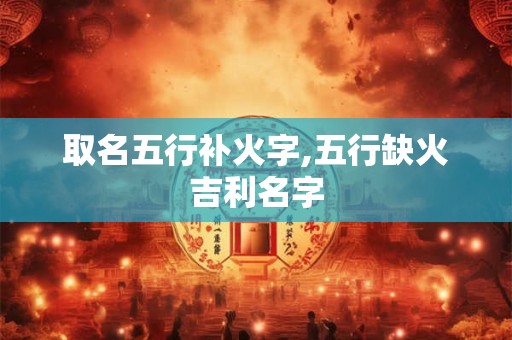 取名五行补火字,五行缺火吉利名字
