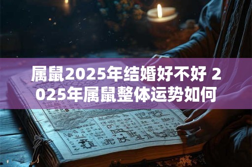 属鼠2025年结婚好不好 2025年属鼠整体运势如何