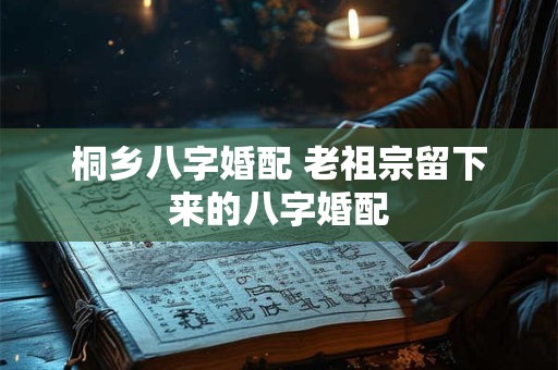 桐乡八字婚配 老祖宗留下来的八字婚配