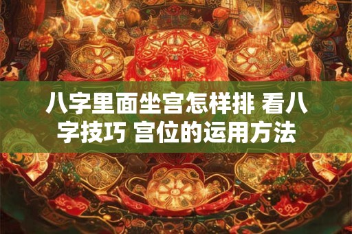 八字里面坐宫怎样排 看八字技巧 宫位的运用方法