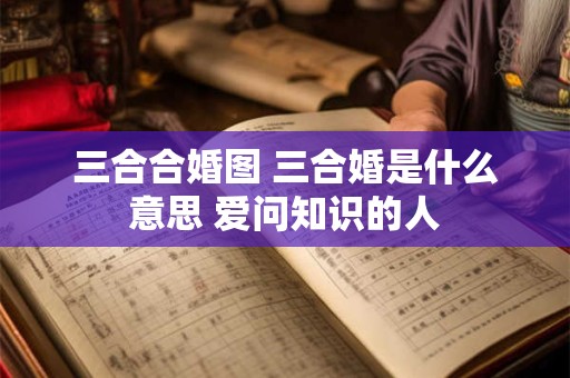 三合合婚图 三合婚是什么意思 爱问知识的人
