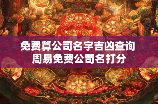 免费算公司名字吉凶查询 周易免费公司名打分