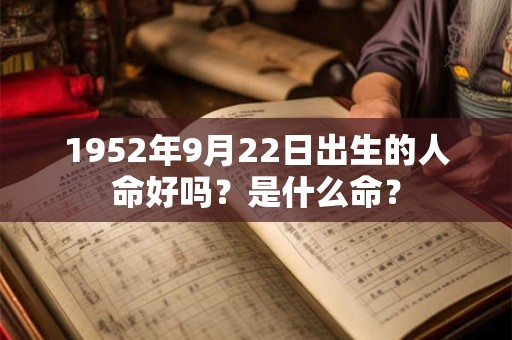 1952年9月22日出生的人命好吗？是什么命？