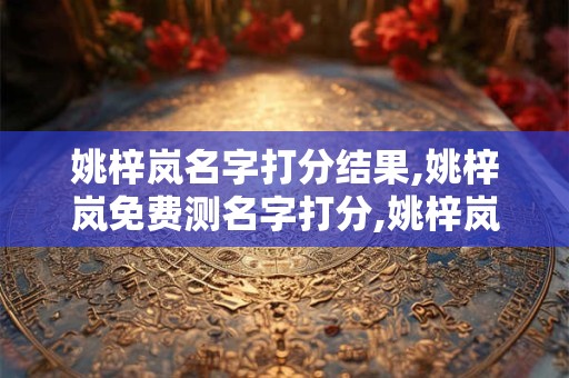 姚梓岚名字打分结果,姚梓岚免费测名字打分,姚梓岚周易免费测名字打分