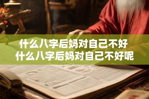 什么八字后妈对自己不好 什么八字后妈对自己不好呢