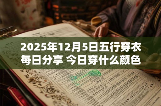 2025年12月5日五行穿衣每日分享 今日穿什么颜色最旺运