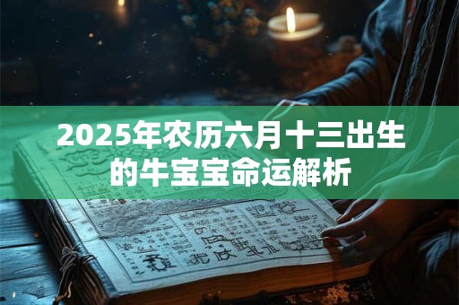 2025年农历六月十三出生的牛宝宝命运解析
