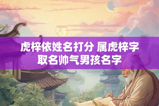 虎梓依姓名打分 属虎梓字取名帅气男孩名字