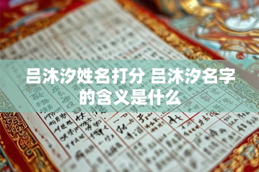 吕沐汐姓名打分 吕沐汐名字的含义是什么