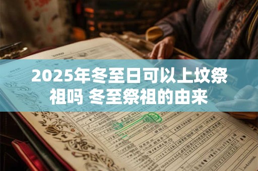 2025年冬至日可以上坟祭祖吗 冬至祭祖的由来