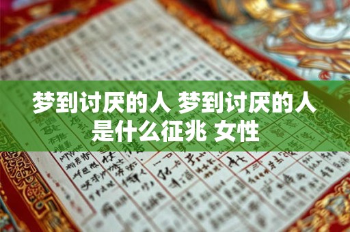 梦到讨厌的人 梦到讨厌的人是什么征兆 女性