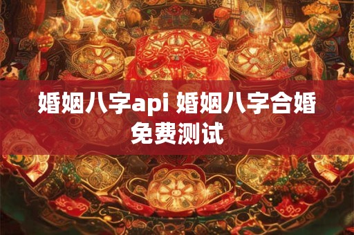 婚姻八字api 婚姻八字合婚免费测试
