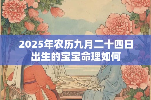 2025年农历九月二十四日出生的宝宝命理如何