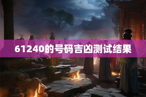 61240的号码吉凶测试结果