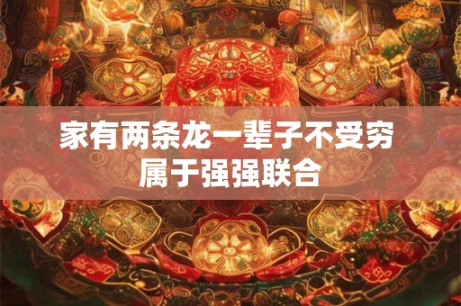 家有两条龙一辈子不受穷 属于强强联合