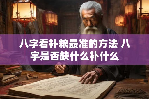 八字看补粮最准的方法 八字是否缺什么补什么