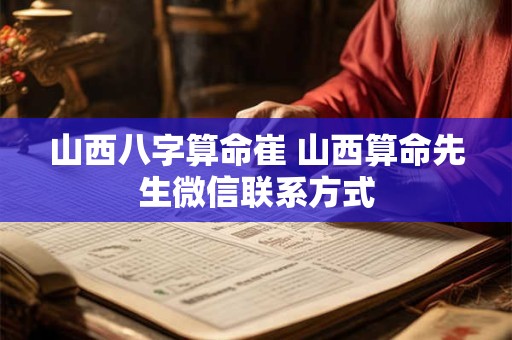 山西八字算命崔 山西算命先生微信联系方式