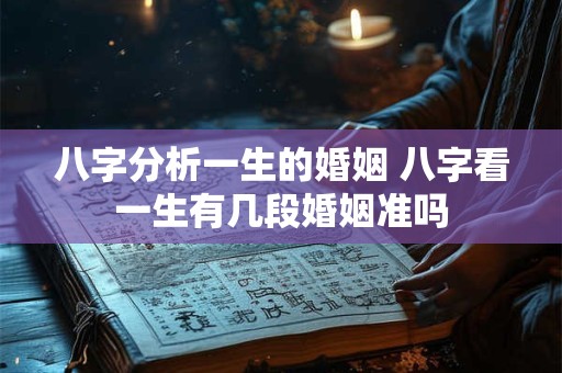 八字分析一生的婚姻 八字看一生有几段婚姻准吗