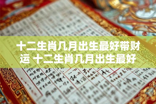 十二生肖几月出生最好带财运 十二生肖几月出生最好