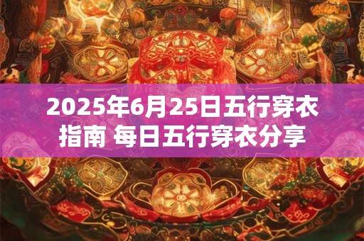 详细阅读:2025年6月25日五行穿衣指南 每日五行穿衣分享 2025年6月25日五行穿衣指南 每日五行穿衣分享