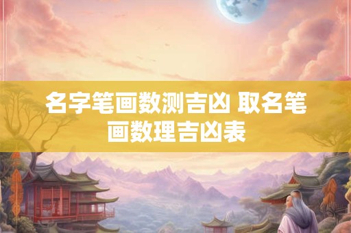 名字笔画数测吉凶 取名笔画数理吉凶表