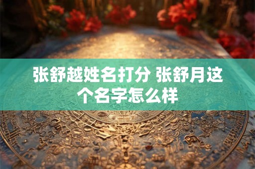 张舒越姓名打分 张舒月这个名字怎么样
