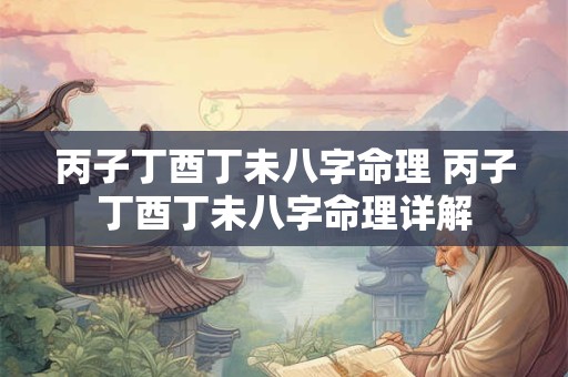 丙子丁酉丁未八字命理 丙子丁酉丁未八字命理详解