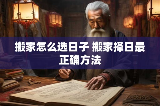 搬家怎么选日子 搬家择日最正确方法