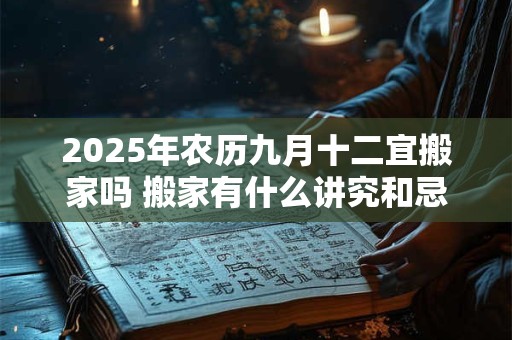 2025年农历九月十二宜搬家吗 搬家有什么讲究和忌讳