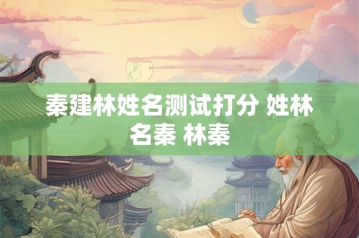 秦建林姓名测试打分 姓林名秦 林秦