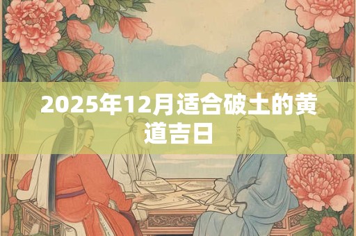 2025年12月适合破土的黄道吉日