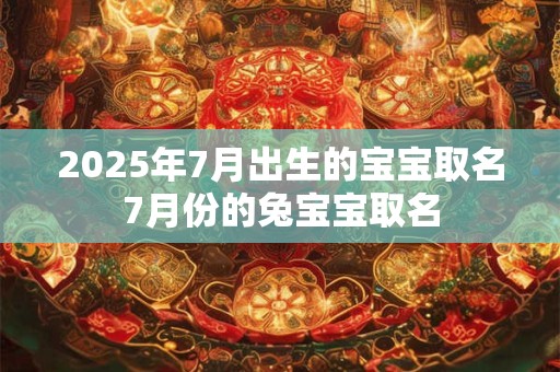2025年7月出生的宝宝取名7月份的兔宝宝取名