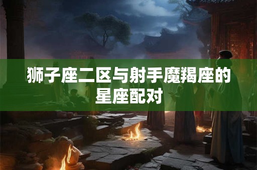 狮子座二区与射手魔羯座的星座配对