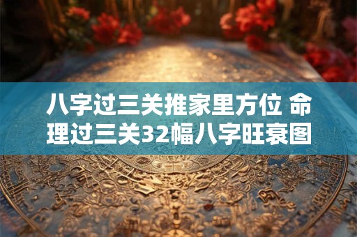八字过三关推家里方位 命理过三关32幅八字旺衰图