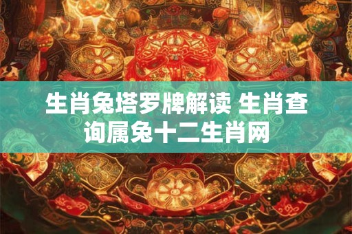 生肖兔塔罗牌解读 生肖查询属兔十二生肖网