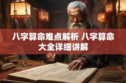八字算命难点解析 八字算命大全详细讲解