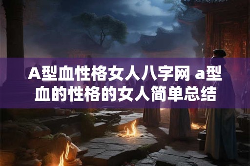 A型血性格女人八字网 a型血的性格的女人简单总结